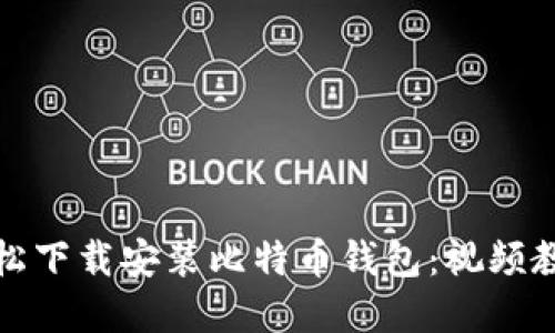 如何轻松下载安装比特币钱包：视频教程详解