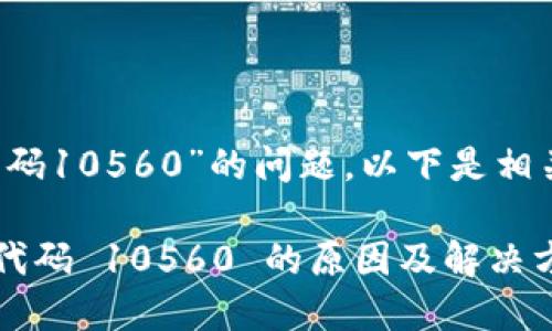 关于“b特派错误代码10560”的问题，以下是相关内容的详细介绍。

解读 b 特派错误代码 10560 的原因及解决方案