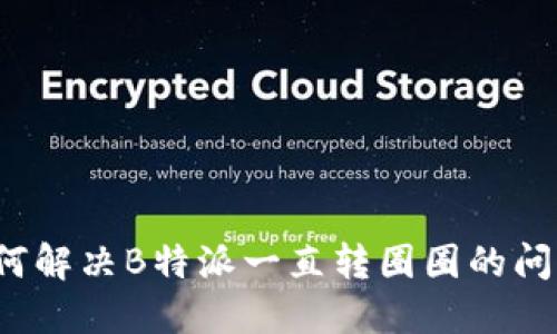 如何解决B特派一直转圈圈的问题？