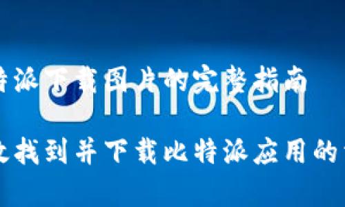 关于比特派下载图片的完整指南

如何有效找到并下载比特派应用的相关图片