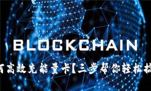 如何高效充能量卡？三步帮你轻松搞定!