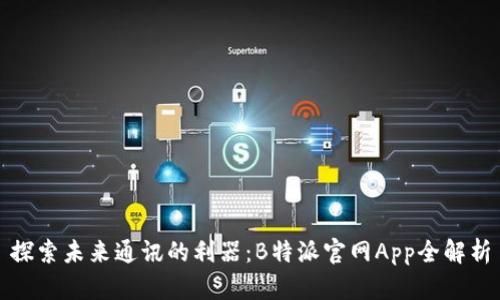 探索未来通讯的利器：B特派官网App全解析