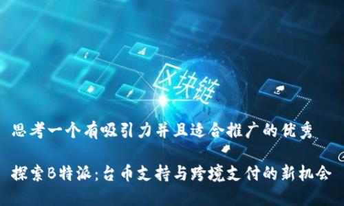 思考一个有吸引力并且适合推广的优秀

探索B特派：台币支持与跨境支付的新机会