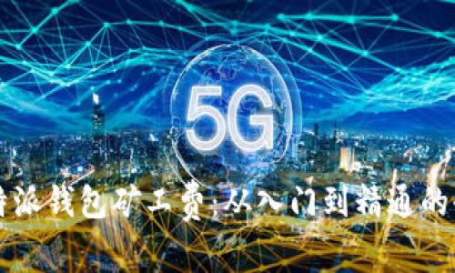 掌握比特派钱包矿工费：从入门到精通的全面教程