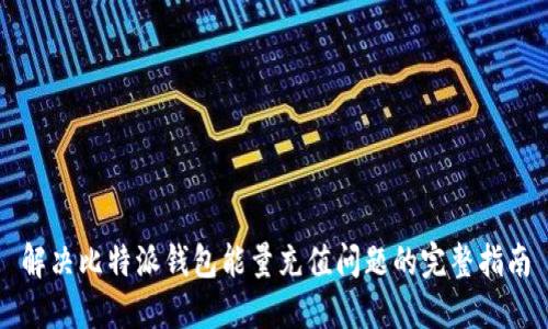 解决比特派钱包能量充值问题的完整指南