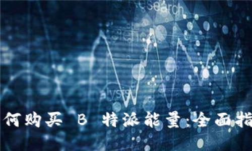 如何购买 B 特派能量：全面指南
