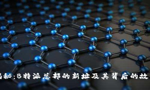 揭秘：B特派总部的新址及其背后的故事