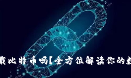 非小号能下载比特币吗？全方位解读你的数字货币选择