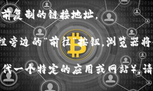 打开链接的步骤通常如下：

1. **复制链接**：如果你有一个具体的链接需要打开，可以先选中并复制这个链接地址。
   
2. **打开浏览器**：在你的电脑或移动设备上，打开一个网络浏览器，比如谷歌浏览器（Chrome）、火狐浏览器（Firefox）或其他你常用的浏览器。

3. **粘贴链接**：在浏览器的地址栏中单击，然后粘贴之前复制的链接地址。

4. **按回车**：按下键盘上的回车键或点击浏览器地址栏旁边的“前往”按钮，浏览器将会加载你所复制的链接。

如果你指的是某个特定的平台或服务（例如“bitp”可能指代一个特定的应用或网站），请提供更多上下文信息，以便我能给出更具体的指导。