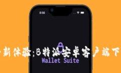 尽享全新体验：B特派安卓