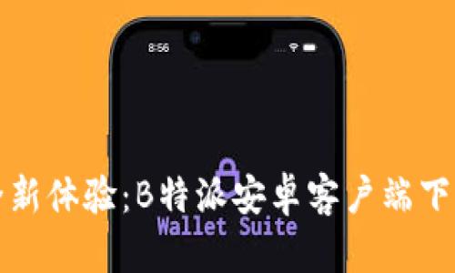 尽享全新体验：B特派安卓客户端下载指南